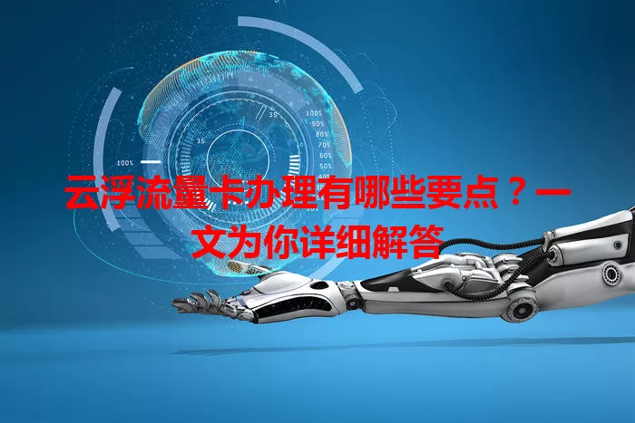 云浮流量卡办理有哪些要点？一文为你详细解答