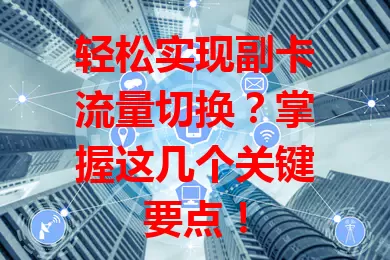 轻松实现副卡流量切换？掌握这几个关键要点！