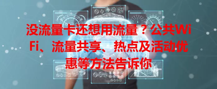 没流量卡还想用流量？公共WiFi、流量共享、热点及活动优惠等方法告诉你