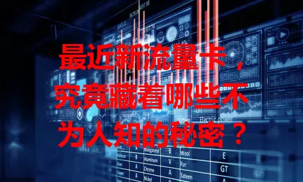 最近新流量卡，究竟藏着哪些不为人知的秘密？