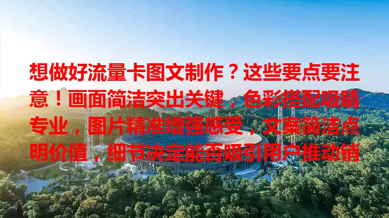 想做好流量卡图文制作？这些要点要注意！画面简洁突出关键，色彩搭配吸睛专业，图片精准增强感受，文案简洁点明价值，细节决定能否吸引用户推动销售