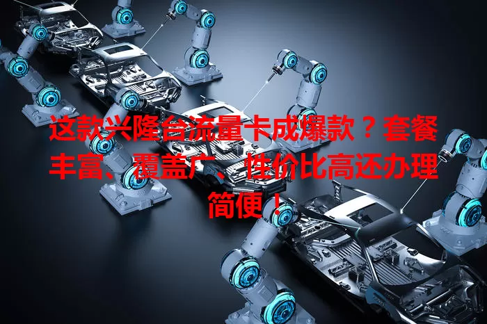 这款兴隆台流量卡成爆款？套餐丰富、覆盖广、性价比高还办理简便！