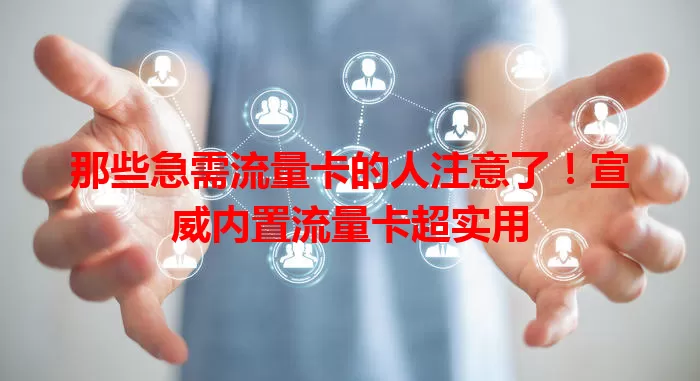 那些急需流量卡的人注意了！宣威内置流量卡超实用