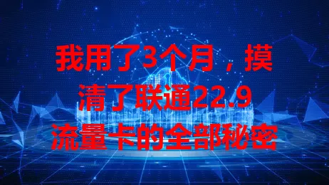 我用了3个月，摸清了联通22.9流量卡的全部秘密