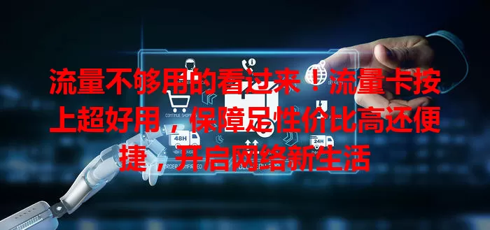 流量不够用的看过来！流量卡按上超好用，保障足性价比高还便捷，开启网络新生活