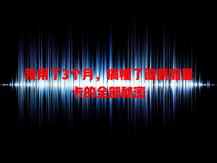 我用了3个月，搞懂了德康流量卡的全部秘密