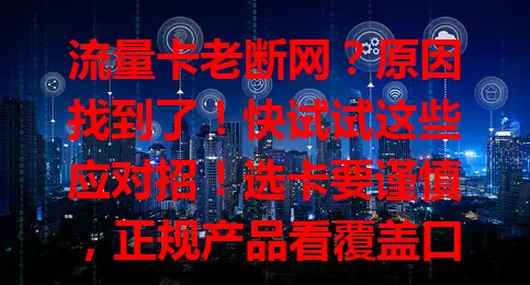 流量卡老断网？原因找到了！快试试这些应对招！选卡要谨慎，正规产品看覆盖口碑。告别短网烦恼，畅享稳定网络，让生活工作娱乐不受羁绊！