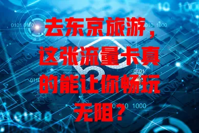 去东京旅游，这张流量卡真的能让你畅玩无阻？