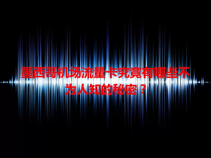 墨西哥机场流量卡究竟有哪些不为人知的秘密？