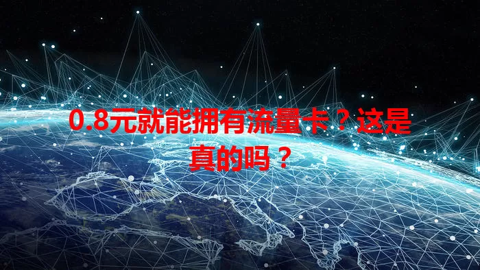 0.8元就能拥有流量卡？这是真的吗？
