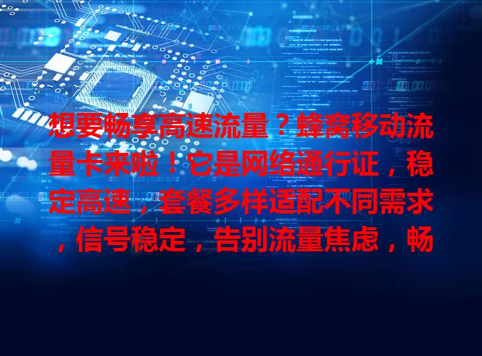想要畅享高速流量？蜂窝移动流量卡来啦！它是网络通行证，稳定高速，套餐多样适配不同需求，信号稳定，告别流量焦虑，畅享精彩网络生活！