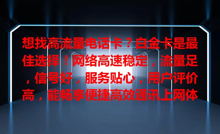 想找高流量电话卡？白金卡是最佳选择！网络高速稳定，流量足，信号好，服务贴心，用户评价高，能畅享便捷高效通讯上网体验