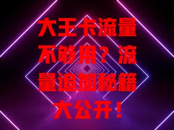 大王卡流量不够用？流量追加秘籍大公开！
