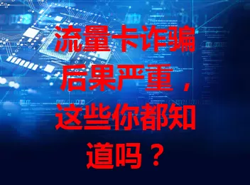 流量卡诈骗后果严重，这些你都知道吗？