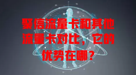 聚信流量卡和其他流量卡对比，它的优势在哪？