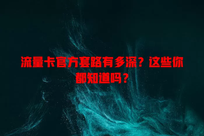 流量卡官方套路有多深？这些你都知道吗？
