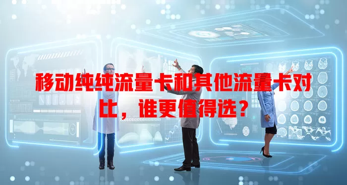 移动纯纯流量卡和其他流量卡对比，谁更值得选？