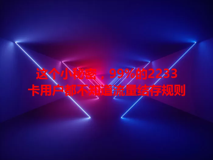 这个小秘密，99%的2233卡用户都不知道流量结存规则