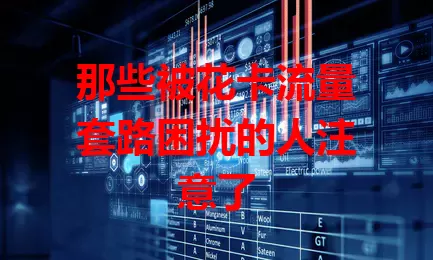 那些被花卡流量套路困扰的人注意了