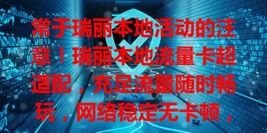 常于瑞丽本地活动的注意！瑞丽本地流量卡超适配，充足流量随时畅玩，网络稳定无卡顿，市区乡村皆能快速连网，畅享便捷优质服务！