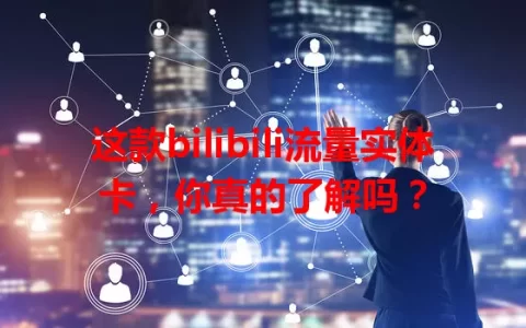 这款bilibili流量实体卡，你真的了解吗？