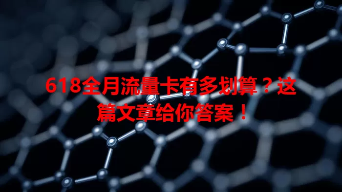 618全月流量卡有多划算？这篇文章给你答案！