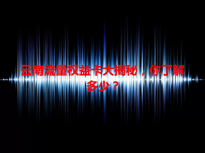 云南流量权益卡大揭秘，你了解多少？