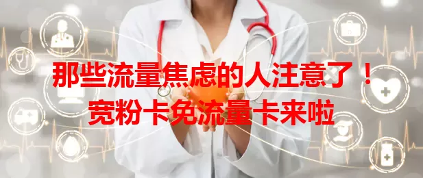 那些流量焦虑的人注意了！宽粉卡免流量卡来啦
