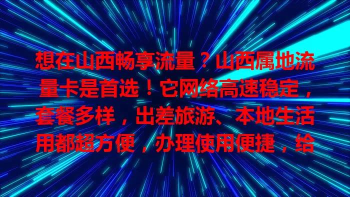 想在山西畅享流量？山西属地流量卡是首选！它网络高速稳定，套餐多样，出差旅游、本地生活用都超方便，办理使用便捷，给你优质网络体验，开启精彩网络世界