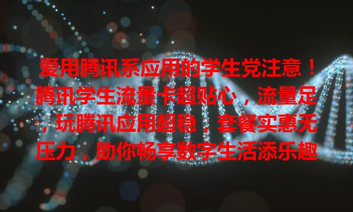 爱用腾讯系应用的学生党注意！腾讯学生流量卡超贴心，流量足，玩腾讯应用超稳，套餐实惠无压力，助你畅享数字生活添乐趣