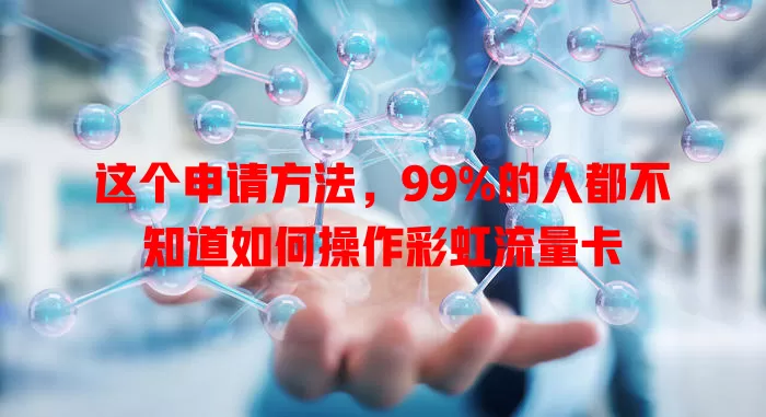 这个申请方法，99%的人都不知道如何操作彩虹流量卡