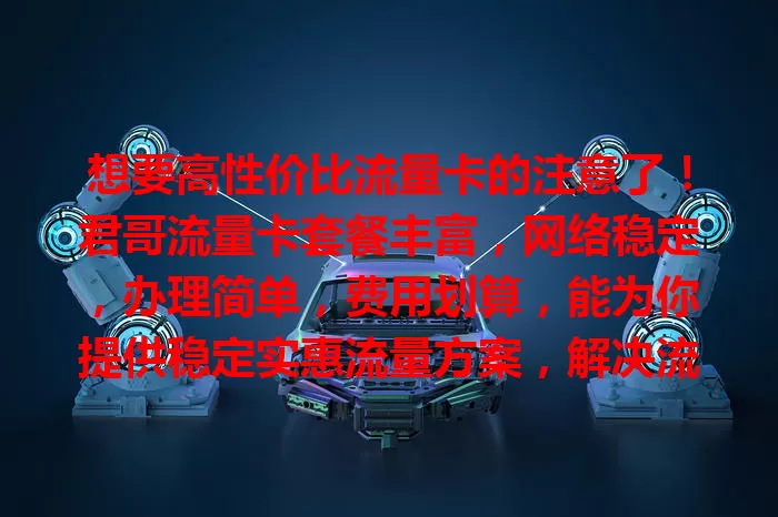 想要高性价比流量卡的注意了！君哥流量卡套餐丰富，网络稳定，办理简单，费用划算，能为你提供稳定实惠流量方案，解决流量烦恼