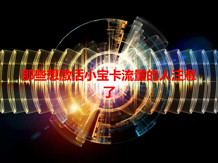 那些想激活小宝卡流量的人注意了