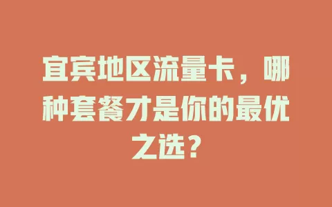 宜宾地区流量卡，哪种套餐才是你的最优之选？