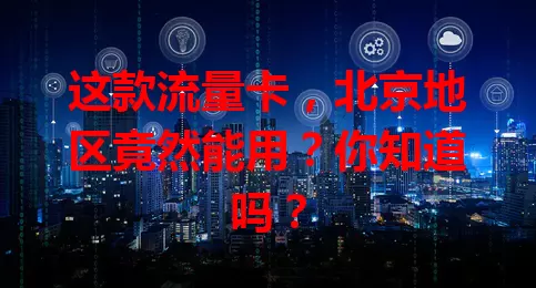 这款流量卡，北京地区竟然能用？你知道吗？