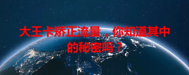 大王卡矫正流量，你知道其中的秘密吗？