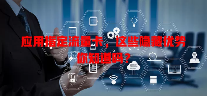 应用指定流量卡，这些隐藏优势你知道吗？