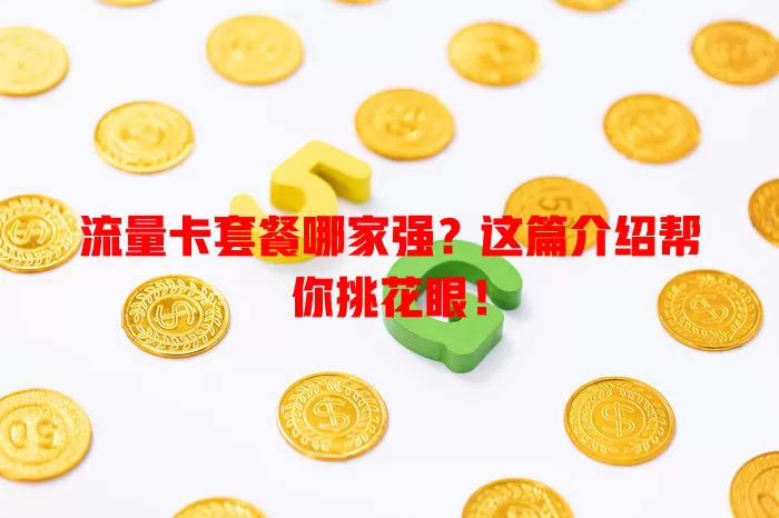 流量卡套餐哪家强？这篇介绍帮你挑花眼！