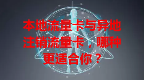 本地流量卡与异地注销流量卡，哪种更适合你？