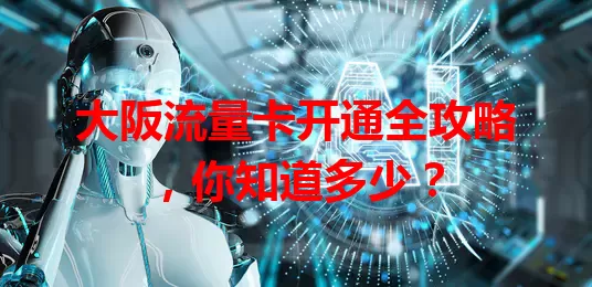 大阪流量卡开通全攻略，你知道多少？
