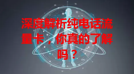 深度解析纯电话流量卡，你真的了解吗？