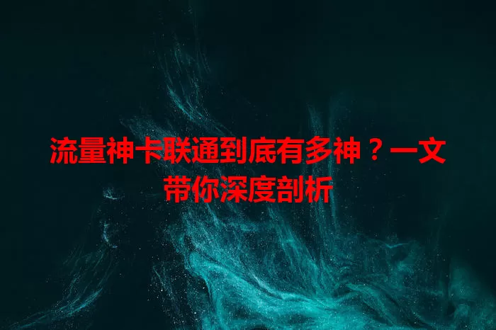 流量神卡联通到底有多神？一文带你深度剖析