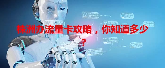 株洲办流量卡攻略，你知道多少？