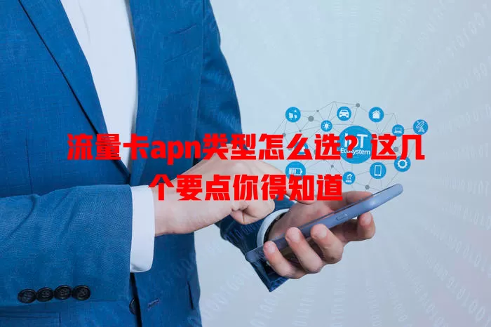 流量卡apn类型怎么选？这几个要点你得知道