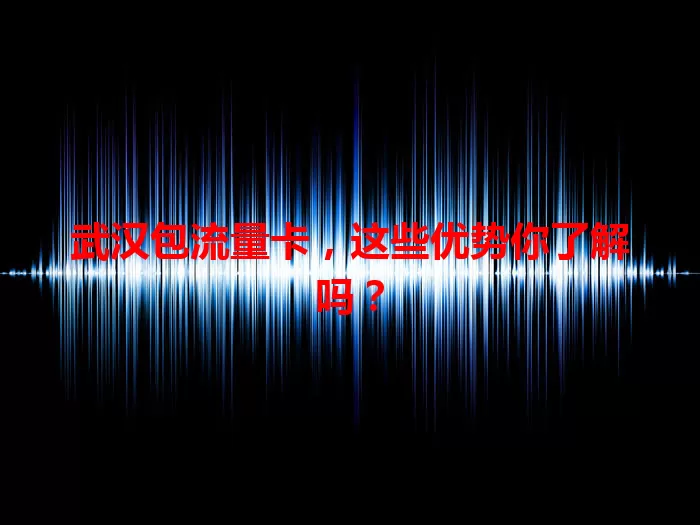 武汉包流量卡，这些优势你了解吗？