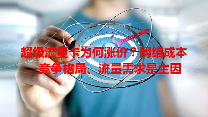 超级流量卡为何涨价？网络成本、竞争格局、流量需求是主因
