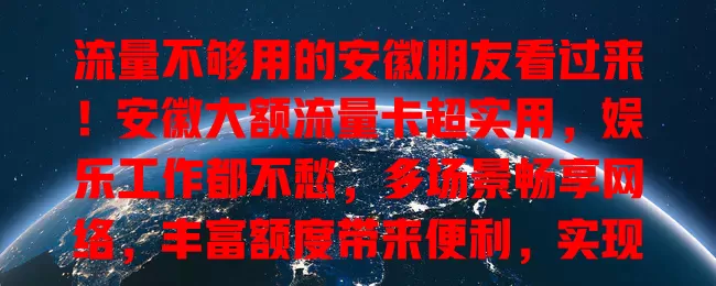 流量不够用的安徽朋友看过来！安徽大额流量卡超实用，娱乐工作都不愁，多场景畅享网络，丰富额度带来便利，实现网络自由，快来关注！
