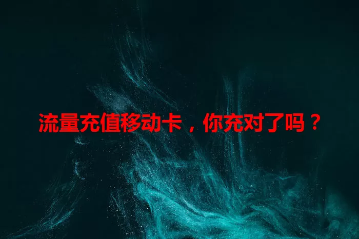 流量充值移动卡，你充对了吗？