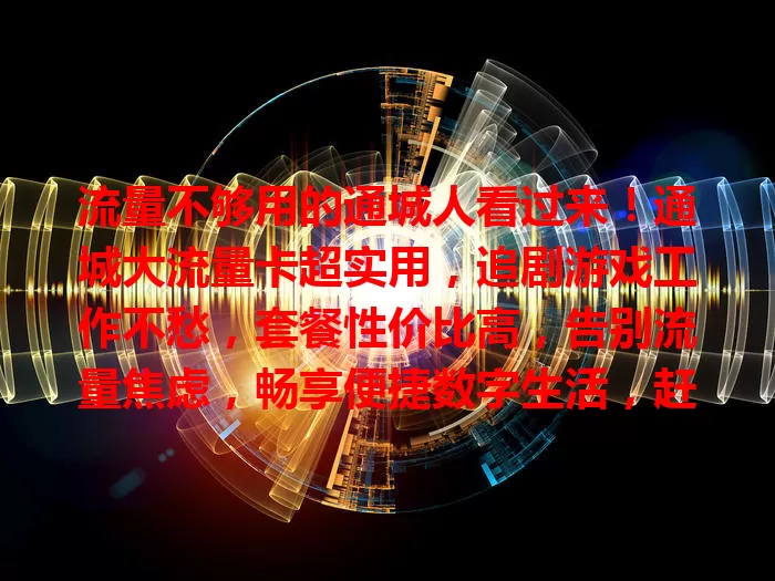 流量不够用的通城人看过来！通城大流量卡超实用，追剧游戏工作不愁，套餐性价比高，告别流量焦虑，畅享便捷数字生活，赶紧关注开启新体验！