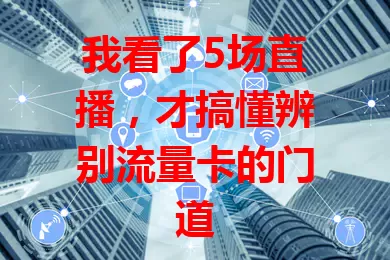 我看了5场直播，才搞懂辨别流量卡的门道